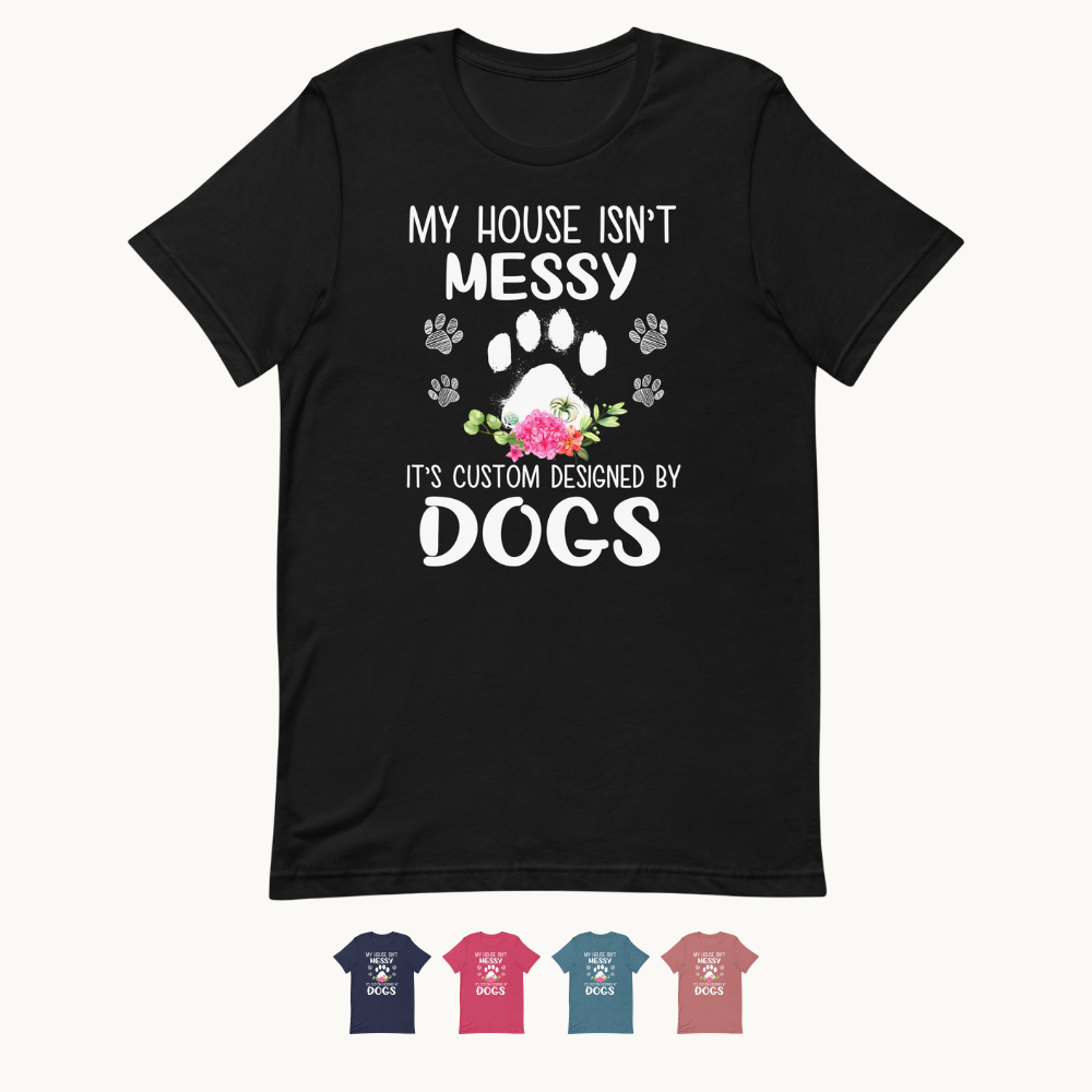My House isn't Messy It's Custom Designed By Dogs T-Shirt