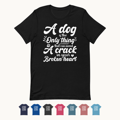 A Dog is the Only Thing that can mend a Crack in Your Broken Heart T-Shirt