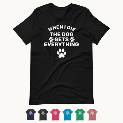 When I Die The Dog Gets Everything T-Shirt