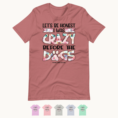 Let's Be Honest I Was Crazy Before The Dogs T-Shirt