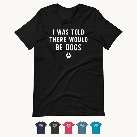 I Was Told There Would Be Dogs T-Shirt