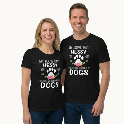My House isn't Messy It's Custom Designed By Dogs T-Shirt