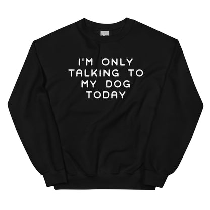 I'm Only Talking to My Dog Today Sweatshirt