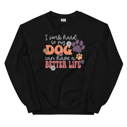 I Work Hard So My Dog Can Have a Better Life Sweatshirt