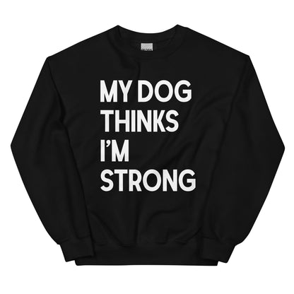 My Dog Thinks I'm Strong Sweatshirt