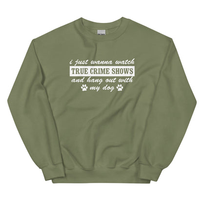 I Just Wanna Watch True Crime Shows And Hang Out With My Dog Sweatshirt