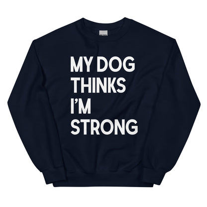 My Dog Thinks I'm Strong Sweatshirt