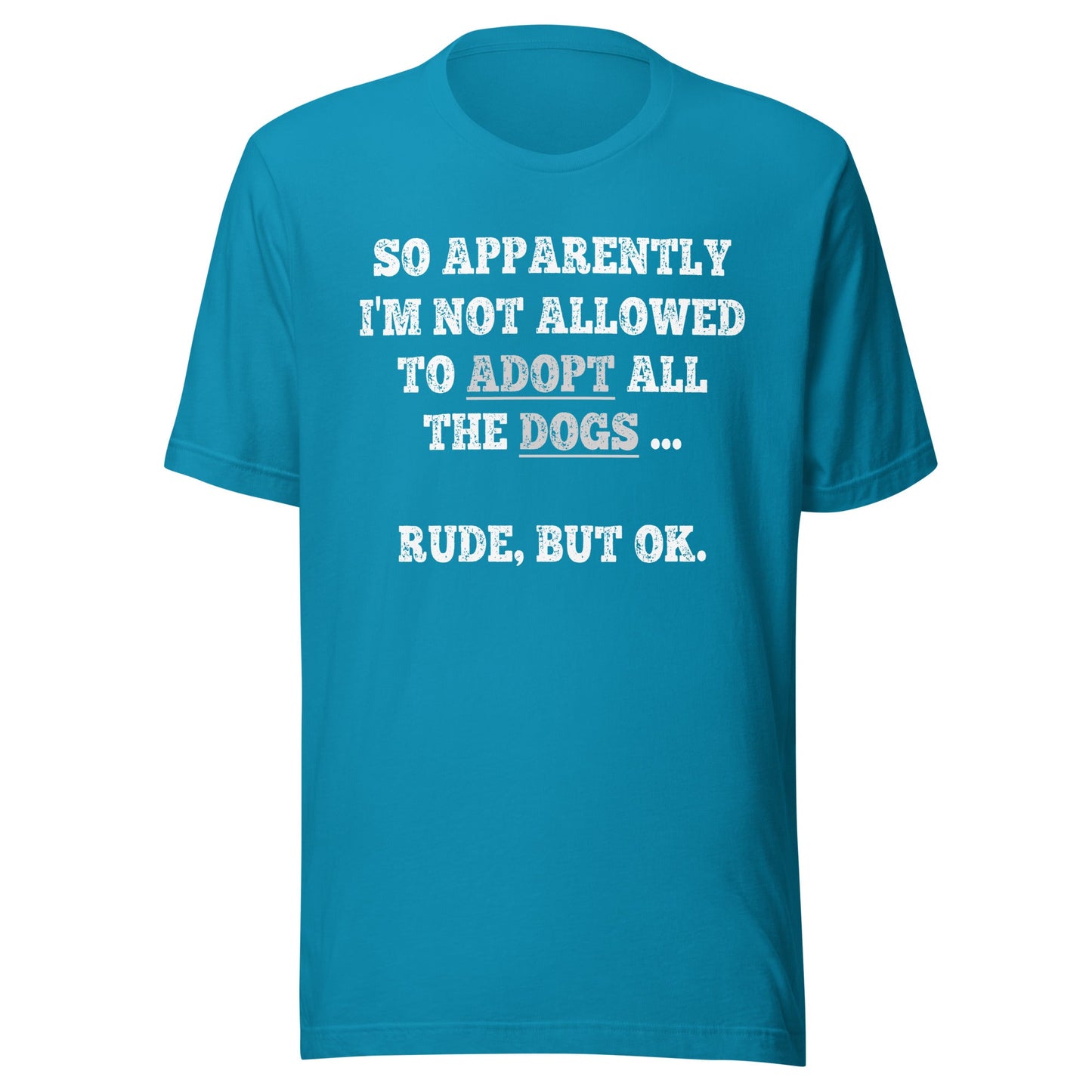 So Apparently I'm Not Allowed To Adopt All The Dogs ... Rude, But OK. T-Shirt