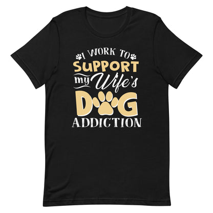 I Work To Support My Wife's Dog Addiction T-Shirt