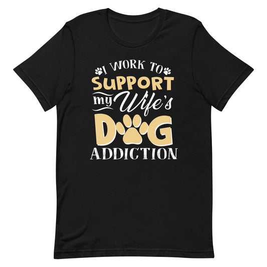 I Work To Support My Wife's Dog Addiction T-Shirt