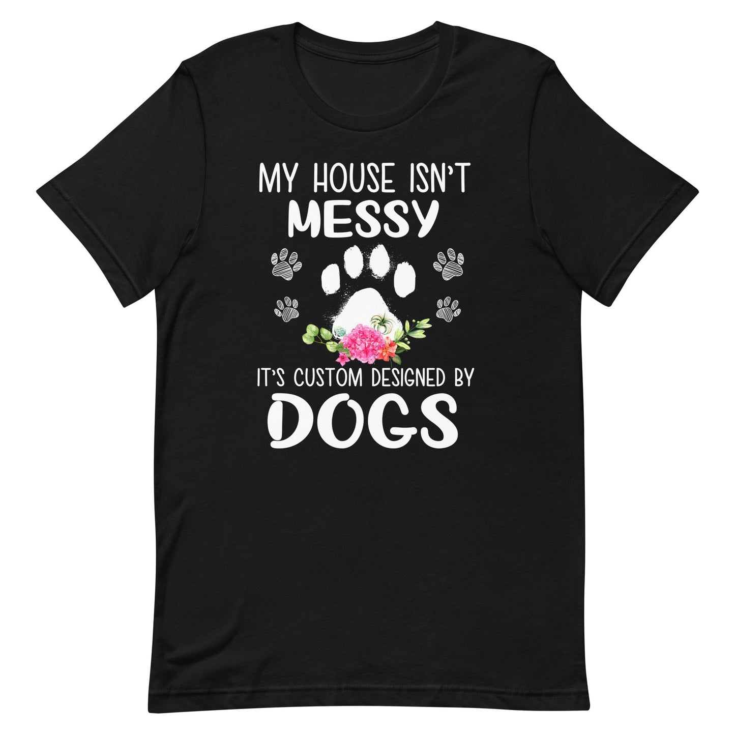 My House isn't Messy It's Custom Designed By Dogs T-Shirt