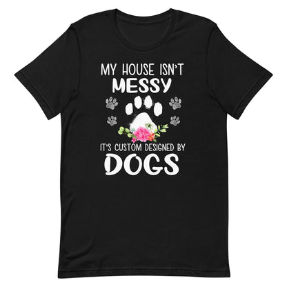 My House isn't Messy It's Custom Designed By Dogs T-Shirt