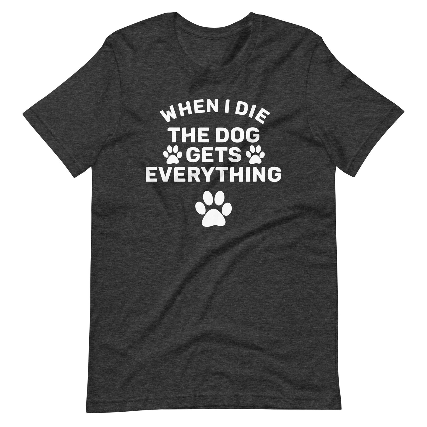 When I Die The Dog Gets Everything T-Shirt