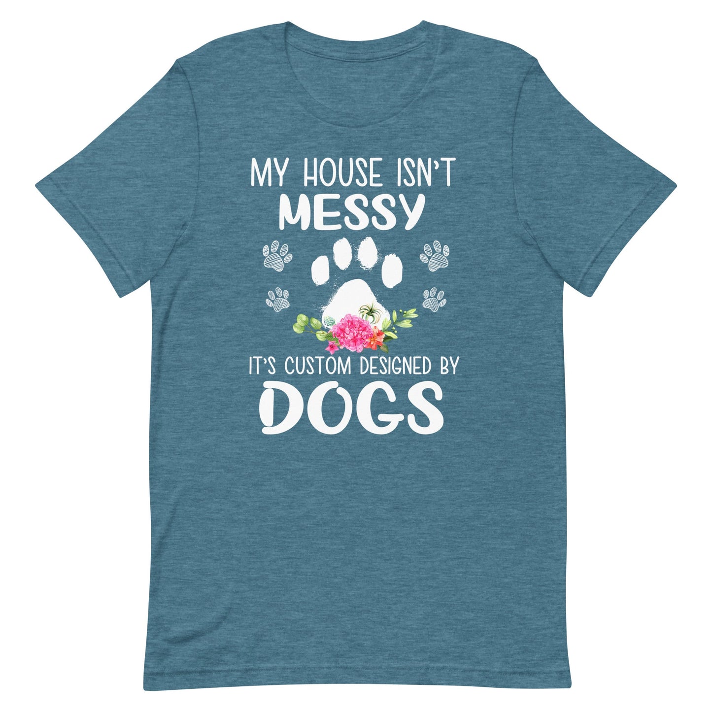 My House isn't Messy It's Custom Designed By Dogs T-Shirt
