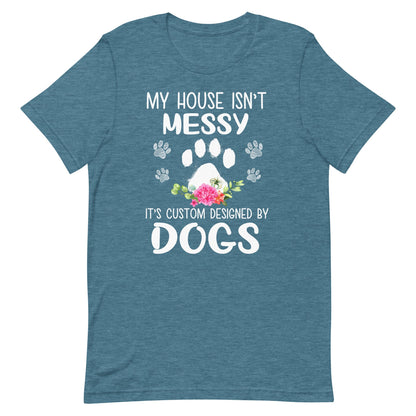 My House isn't Messy It's Custom Designed By Dogs T-Shirt