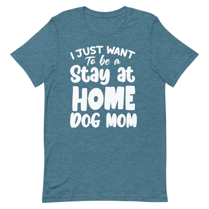 I Just Want to Be a Stay at Home Dog Mom T-Shirt
