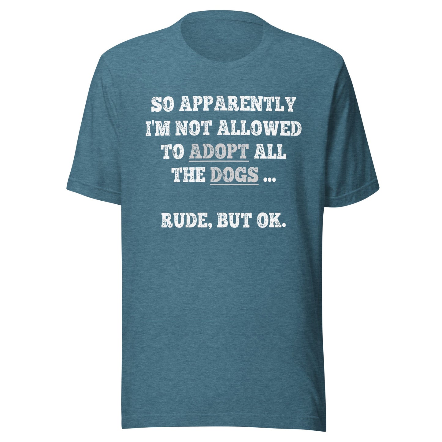 So Apparently I'm Not Allowed To Adopt All The Dogs ... Rude, But OK. T-Shirt