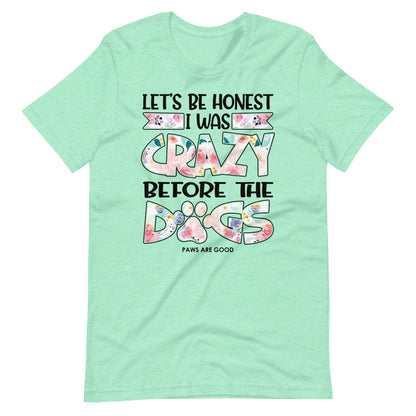 Let's Be Honest I Was Crazy Before The Dogs T-Shirt