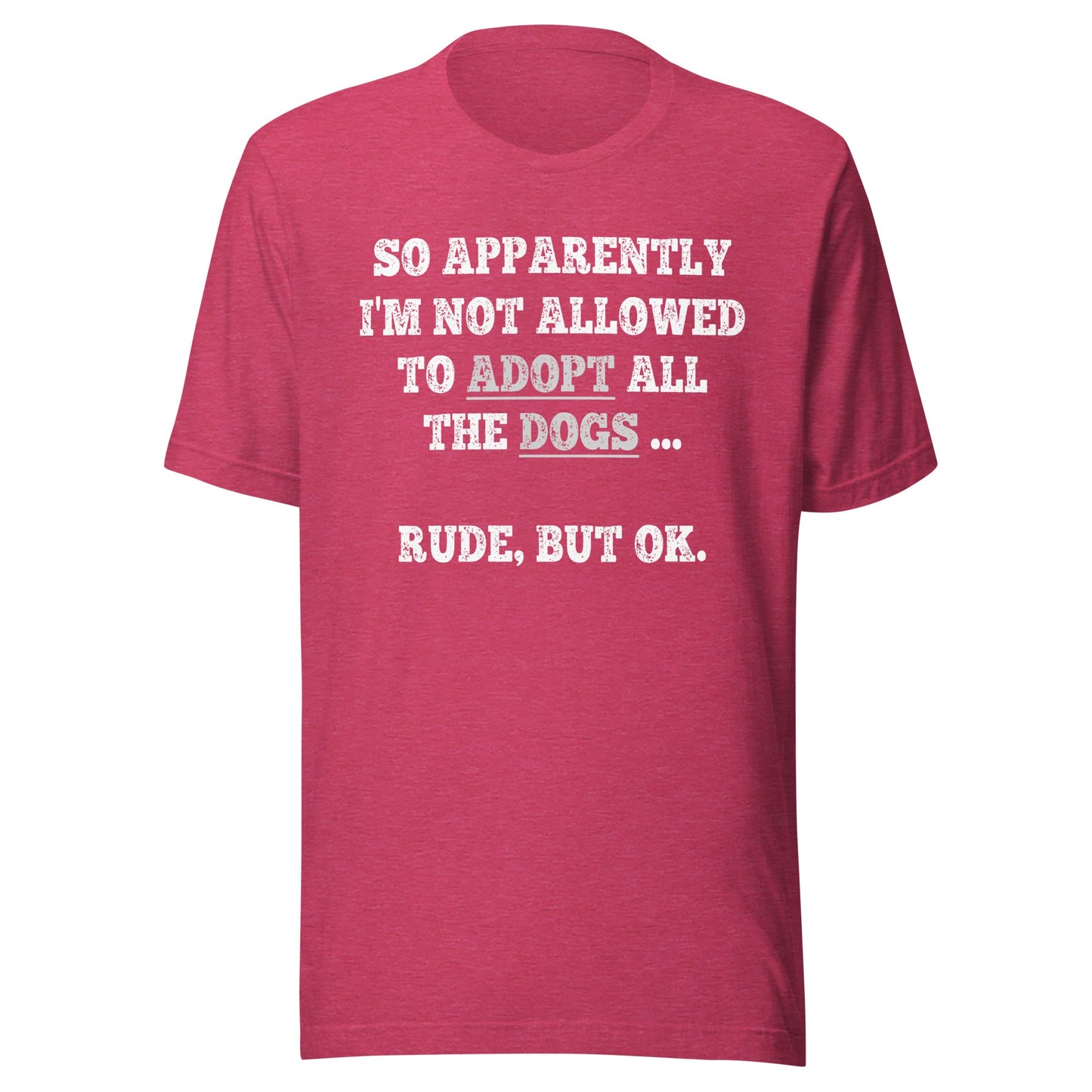 So Apparently I'm Not Allowed To Adopt All The Dogs ... Rude, But OK. T-Shirt