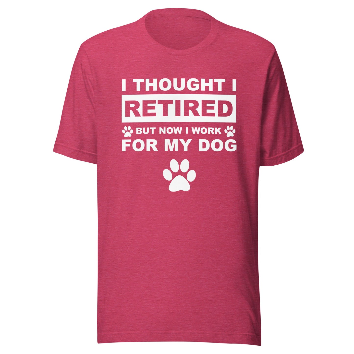 I Thought I Retired But Now I Work for My Dog T-Shirt
