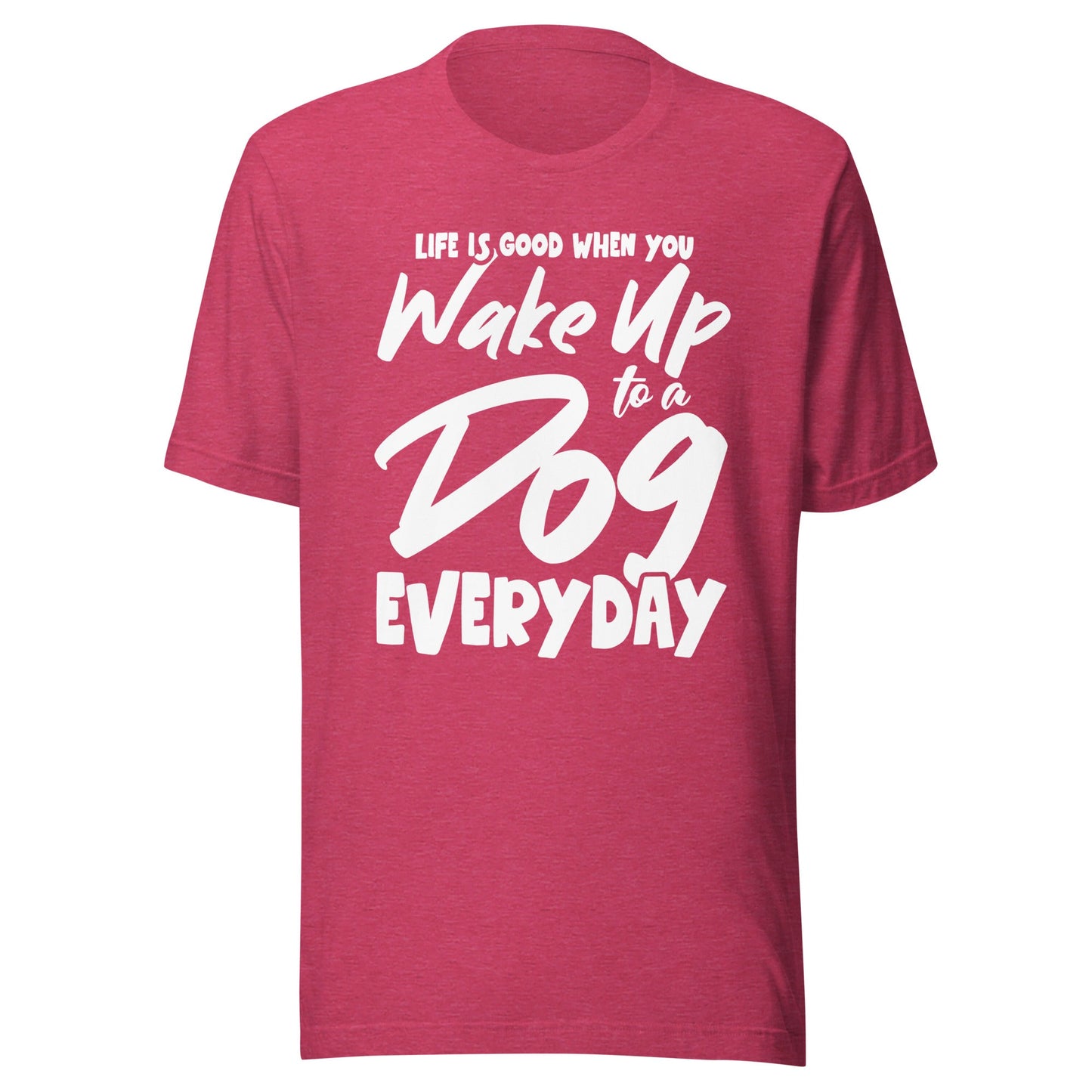 Life is Good When You Wake Up to a Dog Everyday T-Shirt