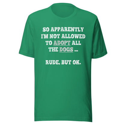 So Apparently I'm Not Allowed To Adopt All The Dogs ... Rude, But OK. T-Shirt