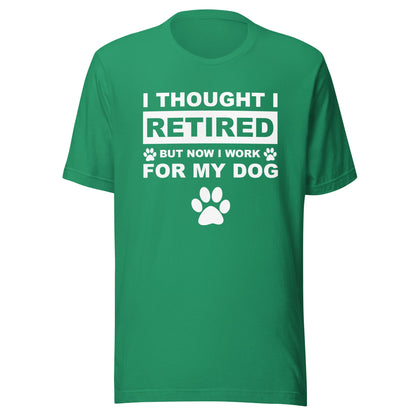 I Thought I Retired But Now I Work for My Dog T-Shirt