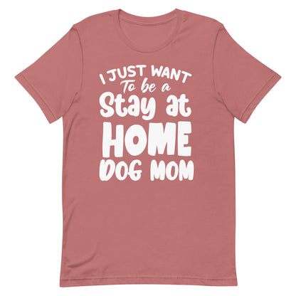I Just Want to Be a Stay at Home Dog Mom T-Shirt