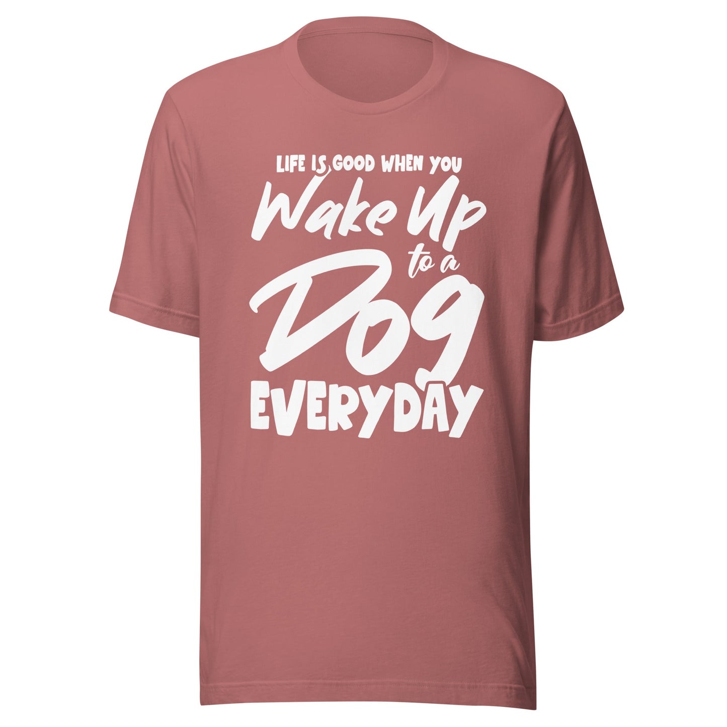 Life is Good When You Wake Up to a Dog Everyday T-Shirt