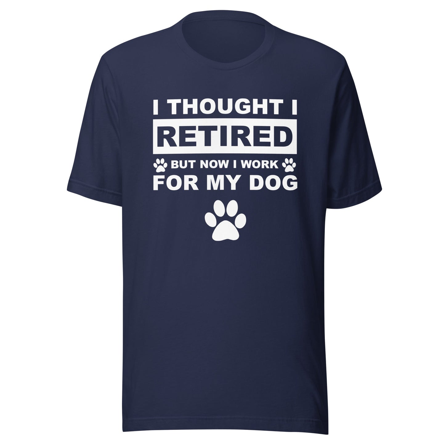 I Thought I Retired But Now I Work for My Dog T-Shirt