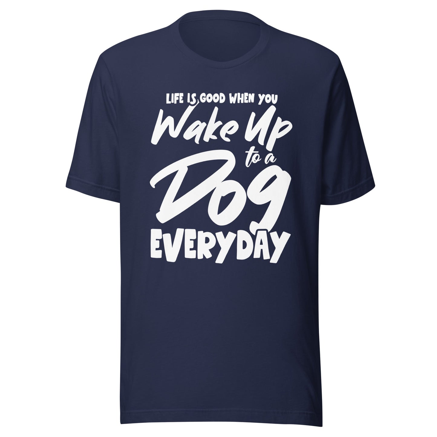 Life is Good When You Wake Up to a Dog Everyday T-Shirt
