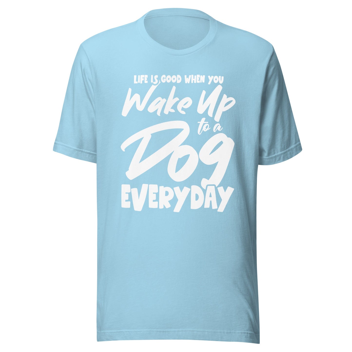 Life is Good When You Wake Up to a Dog Everyday T-Shirt